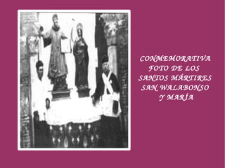 CONMEMORATIVA 
           FOTO DE LOS 
        SANTOS MÁRTIRES
         SAN WALABONSO
              Y MARÍA




     
 
