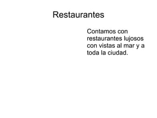 Restaurantes
Contamos con
restaurantes lujosos
con vistas al mar y a
toda la ciudad.
 