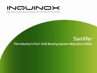 SanXferThe Industry’s First  SAN Booting System Migration Utility 