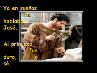 Yo en sueños  te hablaba José.  Al principio  fue duro,  lo sé. 