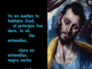 Yo en sueños te hablaba José,  al principio fue duro, lo sé.  No entendías,  claro no entendías,   negra noche  se volvió tu vida. 