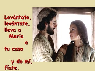 Levántate, levántate, lleva a  María  a tu casa  y de mí, fíate. 