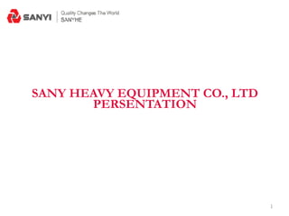1
SANY HEAVY EQUIPMENT CO., LTD
PERSENTATION
 
