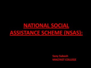 NATIONAL SOCIAL
ASSISTANCE SCHEME (NSAS):


              Sany Subash
              MACFAST COLLEGE
 