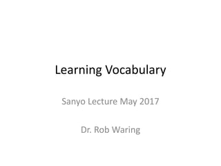 Learning Vocabulary
Sanyo Lecture May 2017
Dr. Rob Waring
 