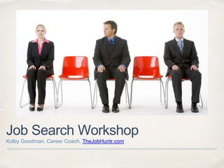 Job Search Workshop
Kolby Goodman, Career Coach, TheJobHuntr.com
 