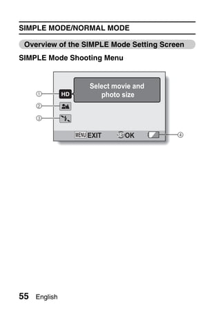 SIMPLE MODE/NORMAL MODE

 Overview of the SIMPLE Mode Setting Screen
SIMPLE Mode Shooting Menu


                  Select movie and
     1               photo size
     2

     3


                 EXIT       OK           4




55   English
 