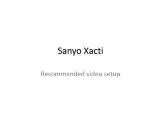 Sanyo Xacti
Recommended video setup
 