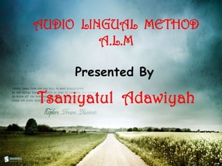 AUDIO LINGUAL METHOD
A.L.M
Presented By
Tsaniyatul Adawiyah
 