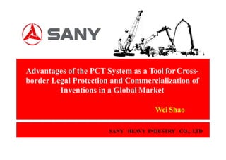 SANY HEAVY INDUSTRY CO., LTD
Advantages of the PCT System as a Tool forCross-
border Legal Protection and Commercialization of
Inventions in a Global Market
Wei Shao
 