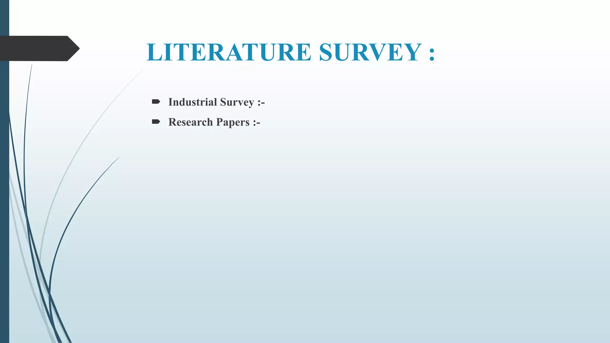 LITERATURE SURVEY :
 Industrial Survey :-
 Research Papers :-
 