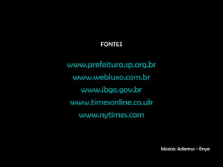 FONTES
www.prefeitura.sp.org.br
www.webluxo.com.br
www.ibge.gov.br
www.timesonline.co.uk
www.nytimes.com
Música: Adiemus - Enya
 