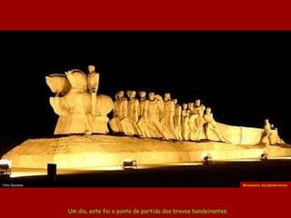 Um dia, este foi o ponto de partida dos bravos bandeirantes. Monumento dos Bandeirantes   Foto Davisom 