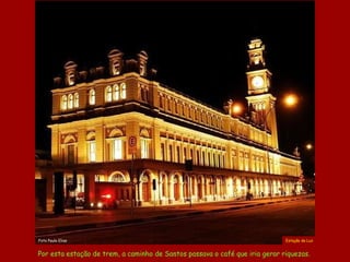 . Estação da Luz Por esta estação de trem, a caminho de Santos passava o café que iria gerar riquezas.  Foto Paulo Elias 