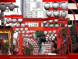 Foi neste caldeirão de culturas que se apurou o tempero inigualável de São Paulo. Bairro da Liberdade Foto  Márcio Cabral de Moura 