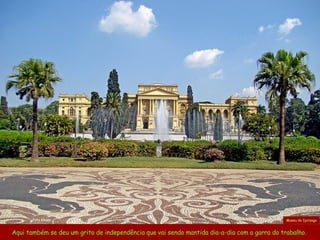 Aqui também se deu um grito de independência que vai sendo mantida dia-a-dia com a garra do trabalho.  Museu do Ipiranga Foto Khass 