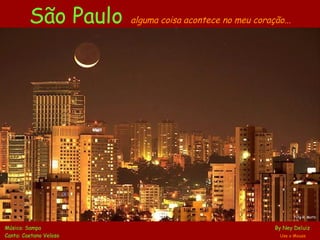 São Paulo   alguma coisa acontece no meu coração... Música: Sampa    By Ney Deluiz Canta: Caetano Veloso     Use o Mouse Foto R. Motti 