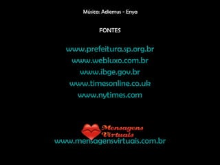 FONTES www.prefeitura.sp.org.br www.webluxo.com.br www.ibge.gov.br www.timesonline.co.uk www.nytimes.com www.mensagensvirtuais.com.br Música: Adiemus - Enya 