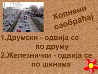 1.Друмски - одвија се
по друму
2.Железнички - одвија се
по шинама
 