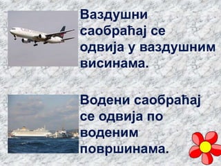 Ваздушни
саобраћај се
одвија у ваздушним
висинама.
Водени саобраћај
се одвија по
воденим
површинама.
 