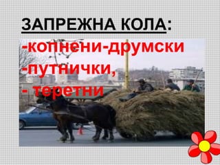 ЗАПРЕЖНА КОЛА:
-копнени-друмски
-путнички,
- теретни
 
