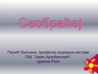 Пејчић Љиљана, професор разредне наставе
ОШ ’’Јован Аранђеловић’’
Црвена Река
 