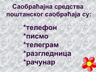 Саобраћајна средства
поштанског саобраћаја су:
*телефон
*писмо
*телеграм
*разгледница
*рачунар
 