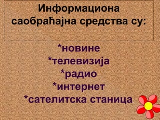 Информациона
саобраћајна средства су:
*новине
*телевизија
*радио
*интернет
*сателитска станица.
 