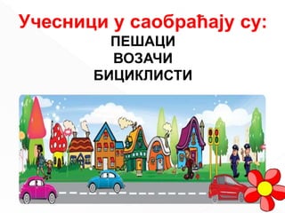 Учесници у саобраћају су:
ПЕШАЦИ
ВОЗАЧИ
БИЦИКЛИСТИ
 