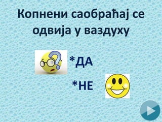 Копнени саобраћај се
одвија у ваздуху
*ДА
*НЕ
 
