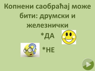 Копнени саобраћај може
бити: друмски и
железнички
*ДА
*НЕ
 