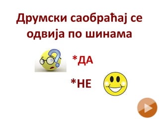 Друмски саобраћај се
одвија по шинама
*НЕ
 