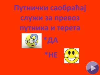 Путнички саобраћај
служи за превоз
путника и терета
*ДА
*НЕ
 