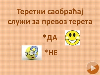 Теретни саобраћај
служи за превоз терета
*ДА
*НЕ
 