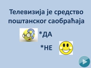 Телевизија је средство
поштанског саобраћаја
*ДА
*НЕ
 