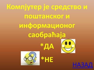 Компјутер је средство и
поштанског и
информационог
саобраћаја
*ДА
*НЕ
НАЗАД
 