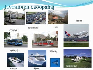 Путнички саобраћај
трамвај
аутомобил воз
тролејбус
аутобус
авион
бродглисер
хеликоптер
клик
 