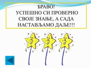БРАВО!
УСПЕШНО СИ ПРОВЕРИО
СВОЈЕ ЗНАЊЕ, А САДА
НАСТАВЉАМО ДАЉЕ!!!
 