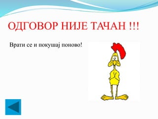 ОДГОВОР НИЈЕ ТАЧАН !!!
Врати се и покушај поново!
 