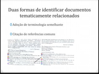Duas formas de identificar documentos
tematicamente relacionados
0 Adoção de terminologia semelhante
0 Citação de referências comuns

 