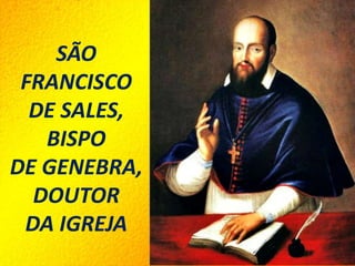 SÃO
FRANCISCO
DE SALES,
BISPO
DE GENEBRA,
DOUTOR
DA IGREJA
 