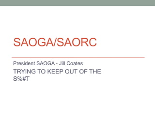 SAOGA/SAORC
President SAOGA - Jill Coates

TRYING TO KEEP OUT OF THE
S%#T

 