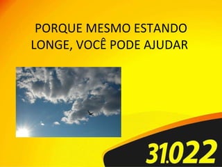 PORQUE MESMO ESTANDO LONGE, VOCÊ PODE AJUDAR  