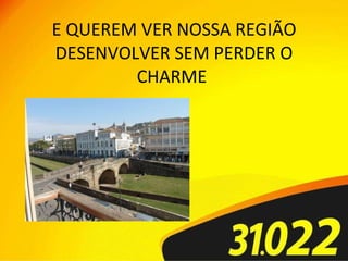 E QUEREM VER NOSSA REGIÃO DESENVOLVER SEM PERDER O CHARME  