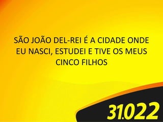 SÃO JOÃO DEL-REI É A CIDADE ONDE EU NASCI, ESTUDEI E TIVE OS MEUS CINCO FILHOS 