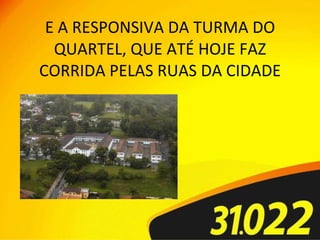 E A RESPONSIVA DA TURMA DO QUARTEL, QUE ATÉ HOJE FAZ CORRIDA PELAS RUAS DA CIDADE 