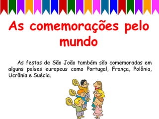 As festas de São João também são comemoradas em
alguns países europeus como Portugal, França, Polônia,
Ucrânia e Suécia.
 