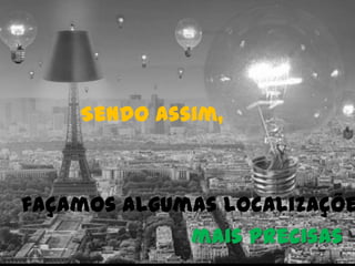 Sendo assim,
façamos algumas localizaçõe
mais precisas
 