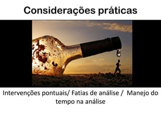 Considerações práticas
Intervenções pontuais/ Fatias de análise / Manejo do
tempo na análise
 