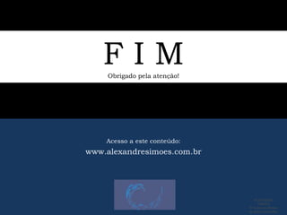 F I MObrigado pela atenção!
Acesso a este conteúdo:
www.alexandresimoes.com.br
ALEXANDRE
SIMÕES
® Todos os direitos
de autor reservados.
 